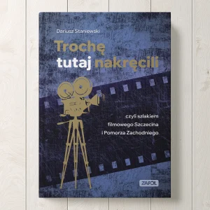 Trochę tutaj nakręcili, czyli szlakiem filmowego Szczecina i Pomorza Zachodniego – Dariusz Staniewski